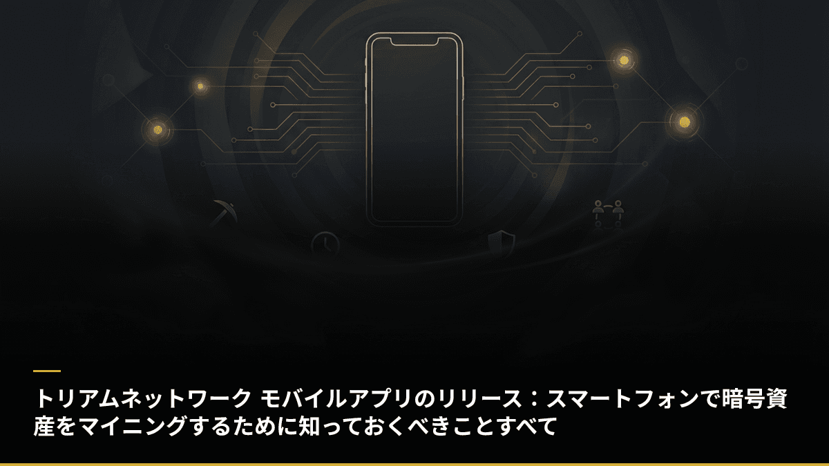 トリアムネットワーク モバイルアプリのリリース：スマートフォンで暗号資産をマイニングするために知っておくべきことすべて